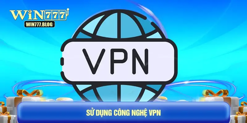Giải pháp công nghệ VPN - Vượt mọi chướng ngại để truy cập WIN777