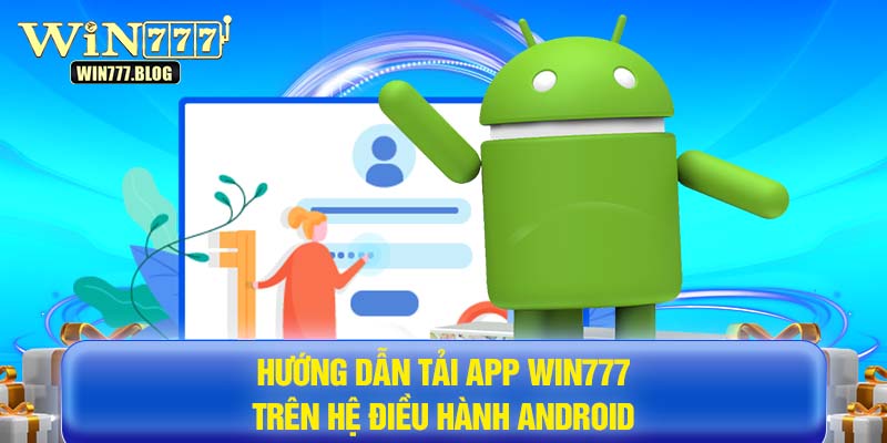 Hướng dẫn tải app WIN777 trên hệ điều hành Android